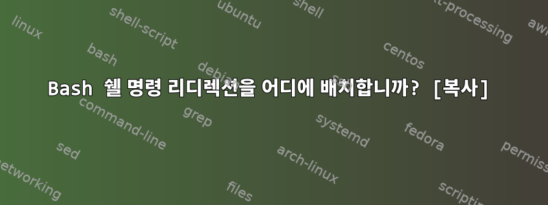 Bash 쉘 명령 리디렉션을 어디에 배치합니까? [복사]