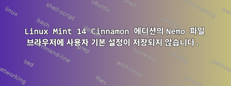 Linux Mint 14 Cinnamon 에디션의 Nemo 파일 브라우저에 사용자 기본 설정이 저장되지 않습니다.