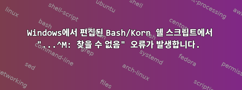 Windows에서 편집된 Bash/Korn 쉘 스크립트에서 "...^M: 찾을 수 없음" 오류가 발생합니다.