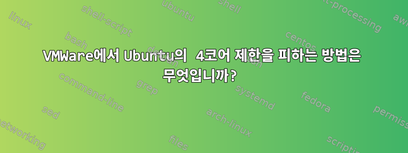 VMWare에서 Ubuntu의 4코어 제한을 피하는 방법은 무엇입니까?