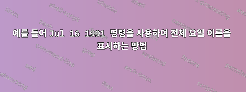 예를 들어 Jul 16 1991 명령을 사용하여 전체 요일 이름을 표시하는 방법