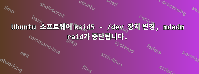 Ubuntu 소프트웨어 Raid5 - /dev 장치 변경, mdadm raid가 중단됩니다.