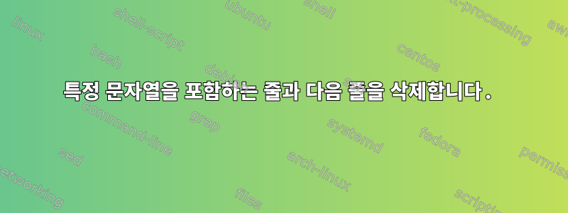 특정 문자열을 포함하는 줄과 다음 줄을 삭제합니다.