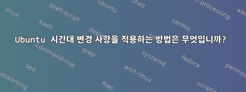 Ubuntu 시간대 변경 사항을 적용하는 방법은 무엇입니까?