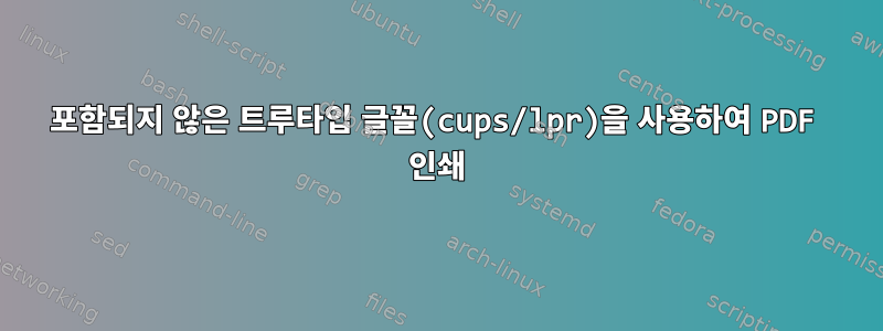 포함되지 않은 트루타입 글꼴(cups/lpr)을 사용하여 PDF 인쇄