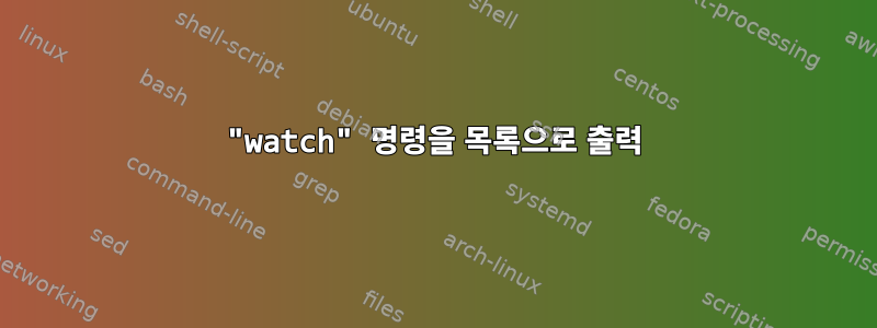 "watch" 명령을 목록으로 출력