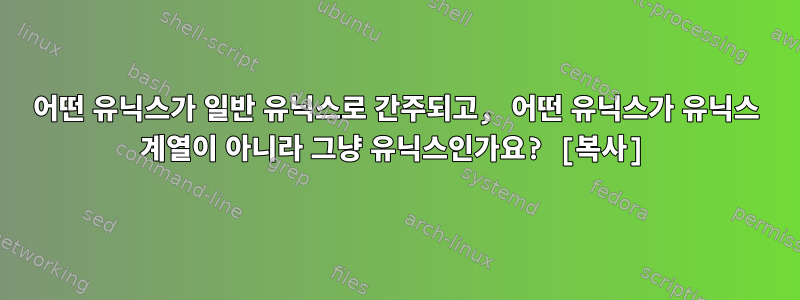 어떤 유닉스가 일반 유닉스로 간주되고, 어떤 유닉스가 유닉스 계열이 아니라 그냥 유닉스인가요? [복사]