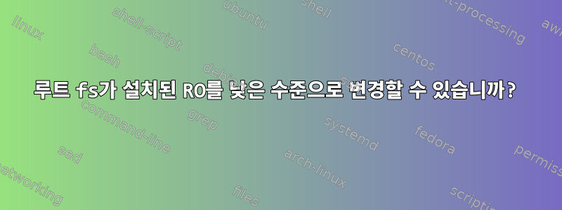 루트 fs가 설치된 RO를 낮은 수준으로 변경할 수 있습니까?