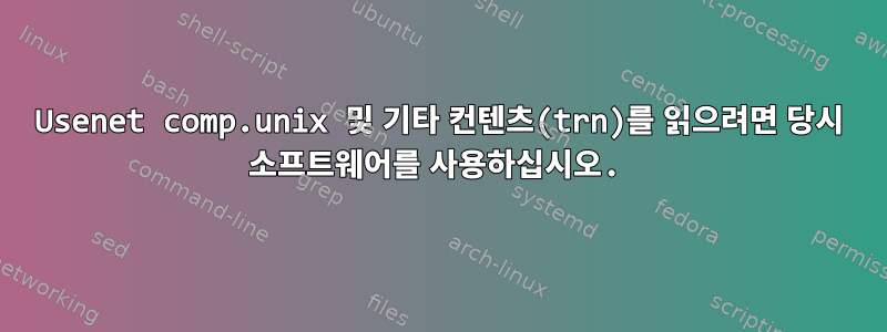 Usenet comp.unix 및 기타 컨텐츠(trn)를 읽으려면 당시 소프트웨어를 사용하십시오.