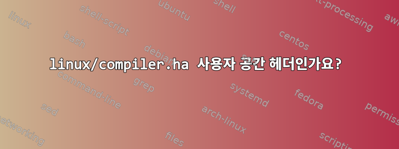 linux/compiler.ha 사용자 공간 헤더인가요?