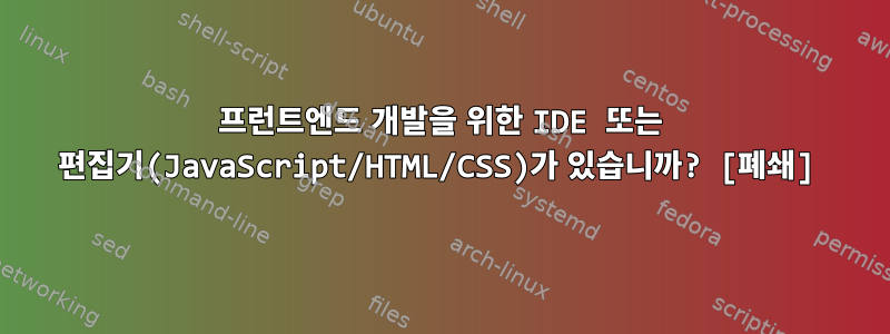 프런트엔드 개발을 위한 IDE 또는 편집기(JavaScript/HTML/CSS)가 있습니까? [폐쇄]