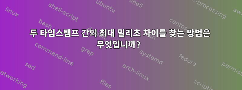 두 타임스탬프 간의 최대 밀리초 차이를 찾는 방법은 무엇입니까?