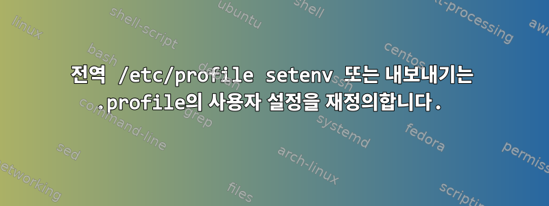 전역 /etc/profile setenv 또는 내보내기는 .profile의 사용자 설정을 재정의합니다.