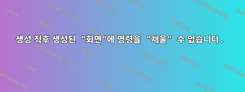 생성 직후 생성된 "화면"에 명령을 "채울" 수 없습니다.