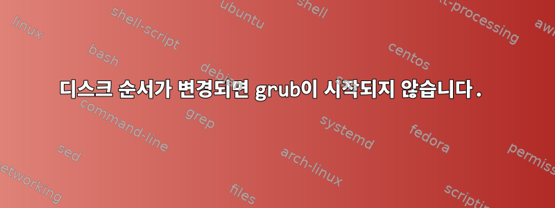 디스크 순서가 변경되면 grub이 시작되지 않습니다.