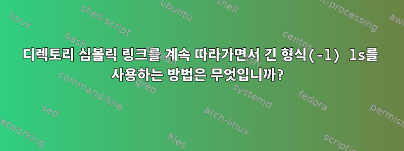 디렉토리 심볼릭 링크를 계속 따라가면서 긴 형식(-l) ls를 사용하는 방법은 무엇입니까?