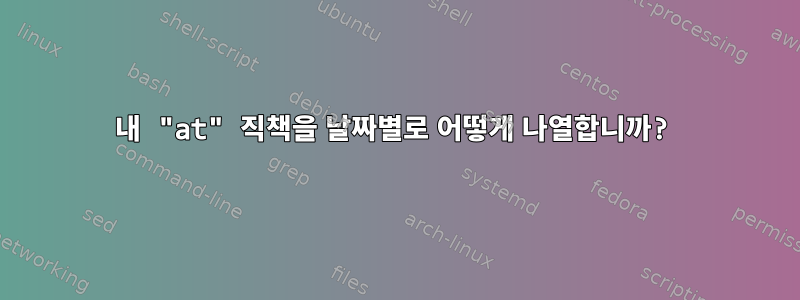 내 "at" 직책을 날짜별로 어떻게 나열합니까?