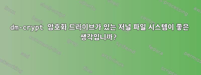 dm-crypt 암호화 드라이브가 있는 저널 파일 시스템이 좋은 생각입니까?