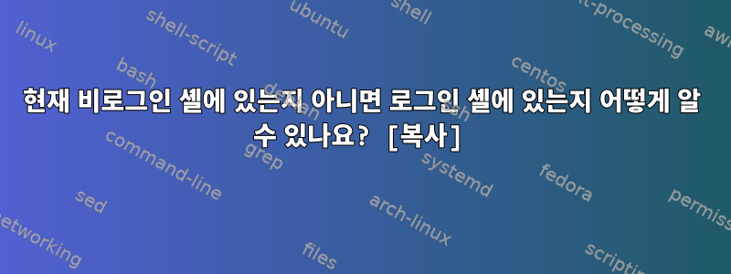 현재 비로그인 셸에 있는지 아니면 로그인 셸에 있는지 어떻게 알 수 있나요? [복사]