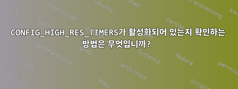 CONFIG_HIGH_RES_TIMERS가 활성화되어 있는지 확인하는 방법은 무엇입니까?