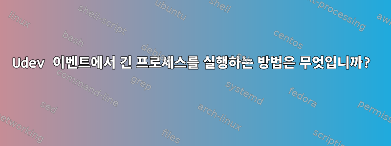 Udev 이벤트에서 긴 프로세스를 실행하는 방법은 무엇입니까?