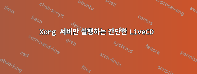 Xorg 서버만 실행하는 간단한 LiveCD