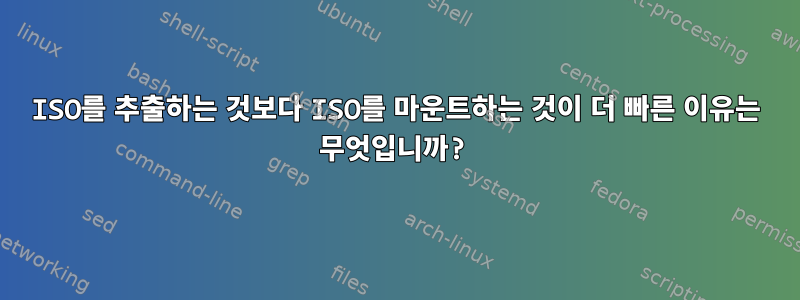 ISO를 추출하는 것보다 ISO를 마운트하는 것이 더 빠른 이유는 무엇입니까?