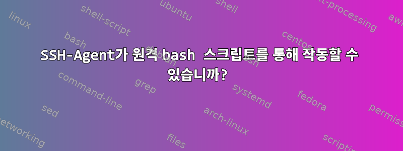 SSH-Agent가 원격 bash 스크립트를 통해 작동할 수 있습니까?