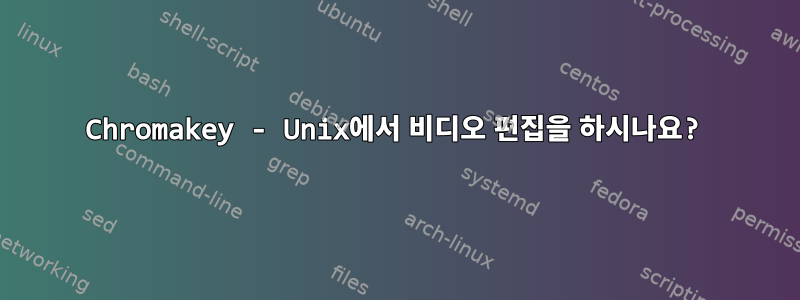 Chromakey - Unix에서 비디오 편집을 하시나요?