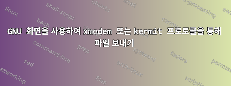 GNU 화면을 사용하여 xmodem 또는 kermit 프로토콜을 통해 파일 보내기