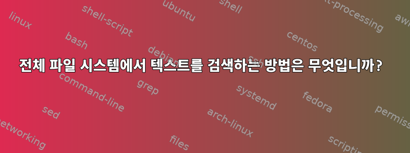 전체 파일 시스템에서 텍스트를 검색하는 방법은 무엇입니까?