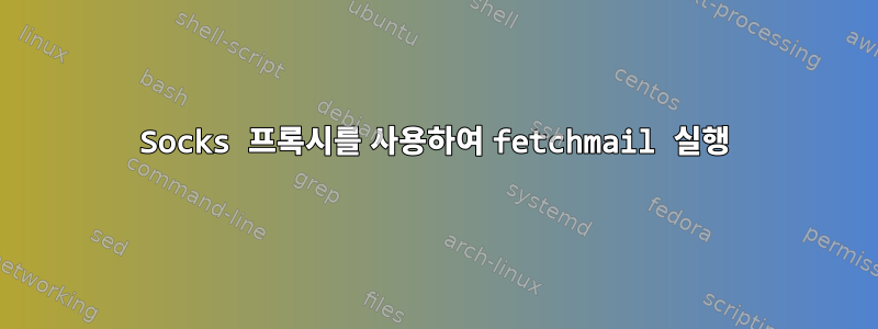 Socks 프록시를 사용하여 fetchmail 실행