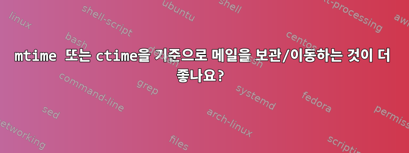 mtime 또는 ctime을 기준으로 메일을 보관/이동하는 것이 더 좋나요?