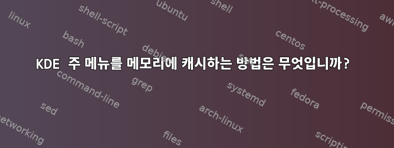 KDE 주 메뉴를 메모리에 캐시하는 방법은 무엇입니까?