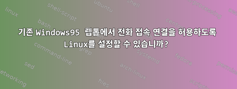 기존 Windows95 랩톱에서 전화 접속 연결을 허용하도록 Linux를 설정할 수 있습니까?