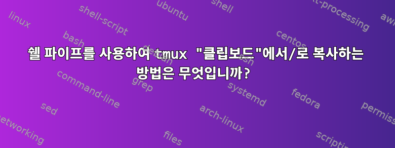 쉘 파이프를 사용하여 tmux "클립보드"에서/로 복사하는 방법은 무엇입니까?