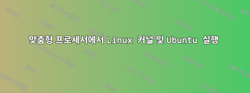 맞춤형 프로세서에서 Linux 커널 및 Ubuntu 실행