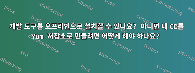 개발 도구를 오프라인으로 설치할 수 있나요? 아니면 내 CD를 Yum 저장소로 만들려면 어떻게 해야 하나요?