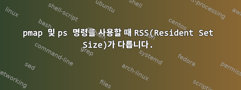 pmap 및 ps 명령을 사용할 때 RSS(Resident Set Size)가 다릅니다.