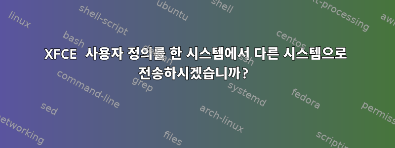 XFCE 사용자 정의를 한 시스템에서 다른 시스템으로 전송하시겠습니까?