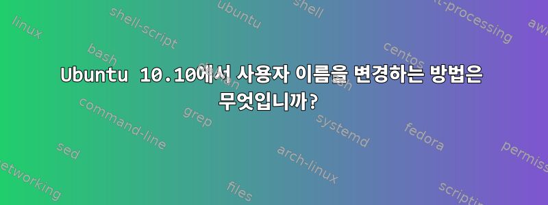 Ubuntu 10.10에서 사용자 이름을 변경하는 방법은 무엇입니까?