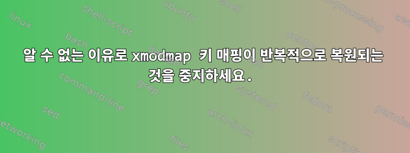 알 수 없는 이유로 xmodmap 키 매핑이 반복적으로 복원되는 것을 중지하세요.