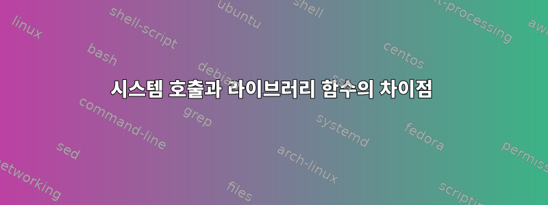 시스템 호출과 라이브러리 함수의 차이점