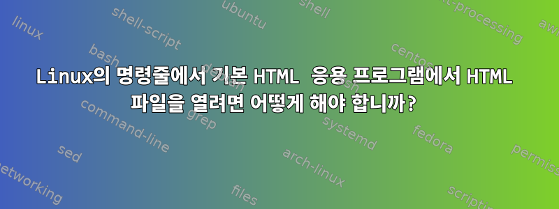 Linux의 명령줄에서 기본 HTML 응용 프로그램에서 HTML 파일을 열려면 어떻게 해야 합니까?