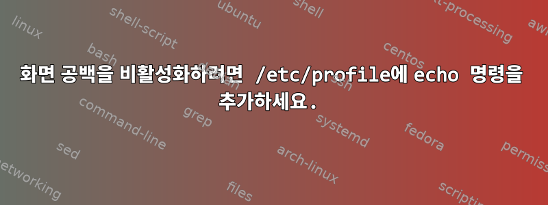 화면 공백을 비활성화하려면 /etc/profile에 echo 명령을 추가하세요.