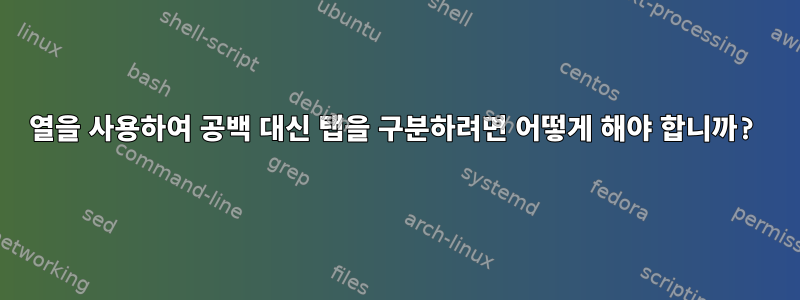 열을 사용하여 공백 대신 탭을 구분하려면 어떻게 해야 합니까?