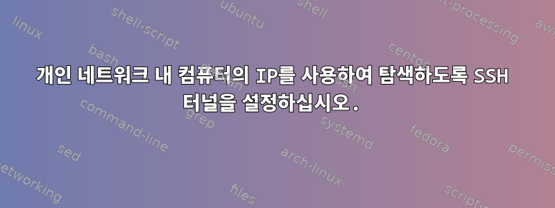 개인 네트워크 내 컴퓨터의 IP를 사용하여 탐색하도록 SSH 터널을 설정하십시오.