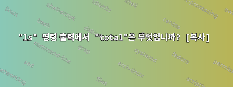 "ls" 명령 출력에서 ​​"total"은 무엇입니까? [복사]