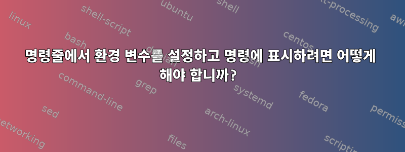 명령줄에서 환경 변수를 설정하고 명령에 표시하려면 어떻게 해야 합니까?