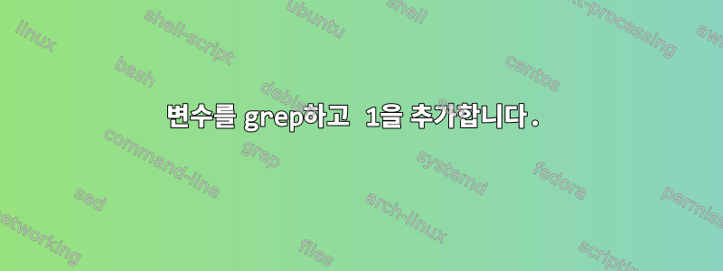 변수를 grep하고 1을 추가합니다.